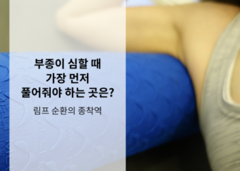 부종이 심할 때 가장 먼저 풀어줘야 하는 곳은 왜 림프일까 ?